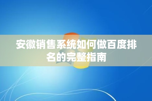 安徽销售系统如何做百度排名的完整指南