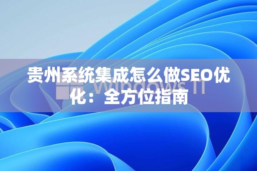 贵州系统集成怎么做SEO优化：全方位指南