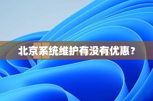 北京系统维护有没有优惠？