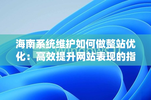 海南系统维护如何做整站优化：高效提升网站表现的指南