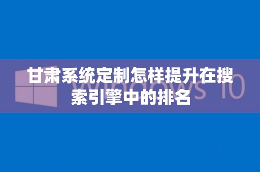 甘肃系统定制怎样提升在搜索引擎中的排名