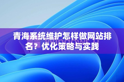 青海系统维护怎样做网站排名？优化策略与实践