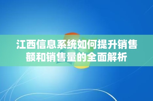 江西信息系统如何提升销售额和销售量的全面解析