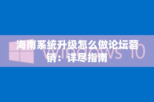 海南系统升级怎么做论坛营销：详尽指南