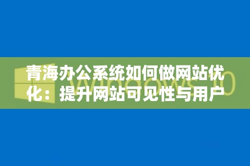 青海办公系统如何做网站优化：提升网站可见性与用户体验的全面指南