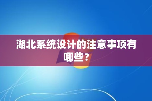 湖北系统设计的注意事项有哪些？