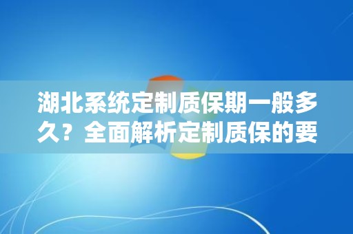 湖北系统定制质保期一般多久？全面解析定制质保的要素