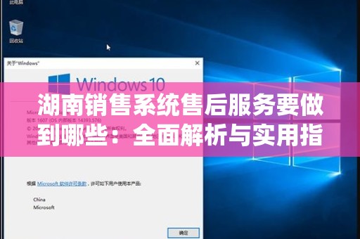 湖南销售系统售后服务要做到哪些：全面解析与实用指南