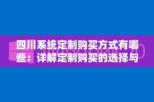 四川系统定制购买方式有哪些：详解定制购买的选择与优势
