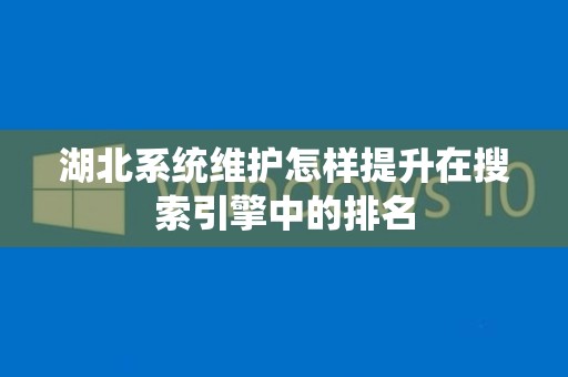 湖北系统维护怎样提升在搜索引擎中的排名