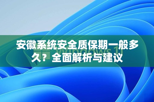 安徽系统安全质保期一般多久？全面解析与建议