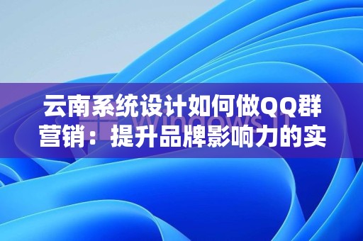 云南系统设计如何做QQ群营销：提升品牌影响力的实战指南