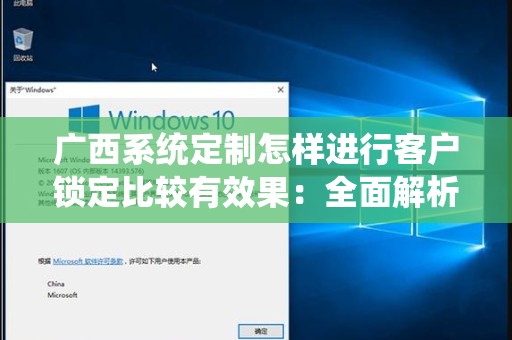 广西系统定制怎样进行客户锁定比较有效果：全面解析与策略