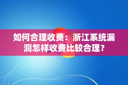 如何合理收费：浙江系统漏洞怎样收费比较合理？