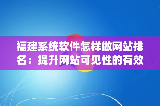 福建系统软件怎样做网站排名：提升网站可见性的有效策略