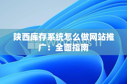 陕西库存系统怎么做网站推广：全面指南