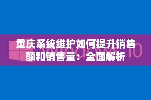 重庆系统维护如何提升销售额和销售量：全面解析