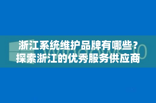 浙江系统维护品牌有哪些？探索浙江的优秀服务供应商
