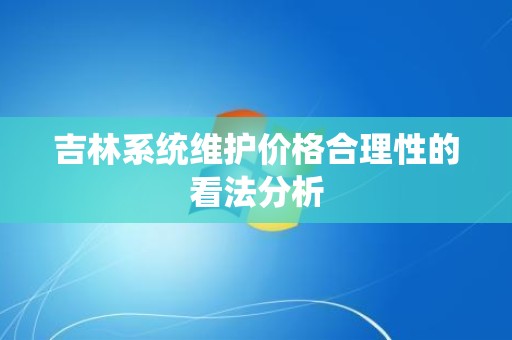 吉林系统维护价格合理性的看法分析