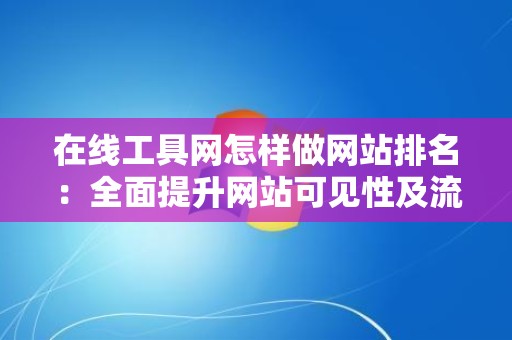 在线工具网怎样做网站排名：全面提升网站可见性及流量