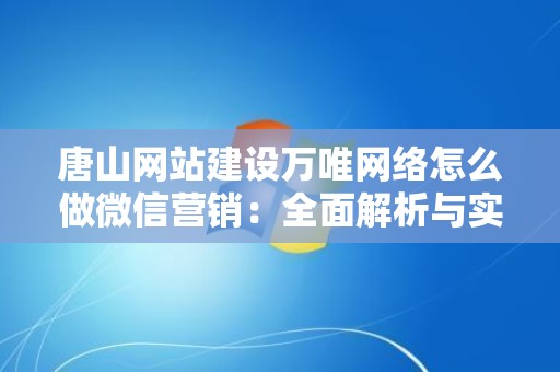 唐山网站建设万唯网络怎么做微信营销：全面解析与实战技巧