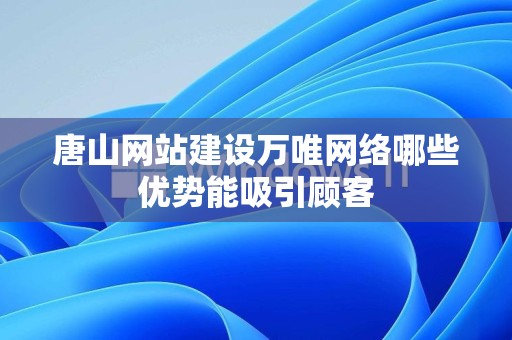 唐山网站建设万唯网络哪些优势能吸引顾客
