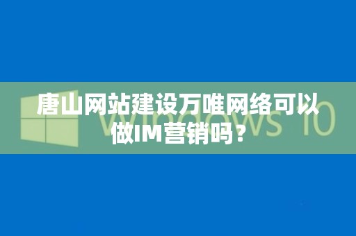 唐山网站建设万唯网络可以做IM营销吗？