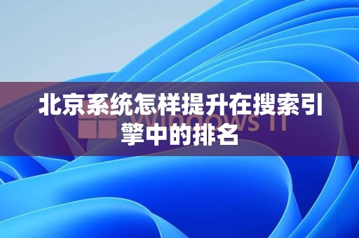 北京系统怎样提升在搜索引擎中的排名