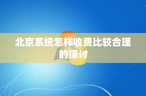 北京系统怎样收费比较合理的探讨